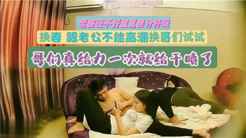 换妻激情夜：老公不给力，哥们猛干一次喷泉高潮爆发