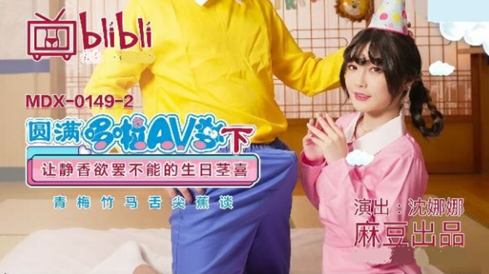 麻豆-圆满多啦AV梦(下)：静香生日茎喜高潮，沈娜娜激情演绎欲罢不能